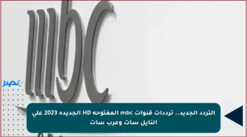 التردد الجديد.. ترددات قنوات mbc المفتوحة HD الجديدة 2023 على النايل سات وعرب سات